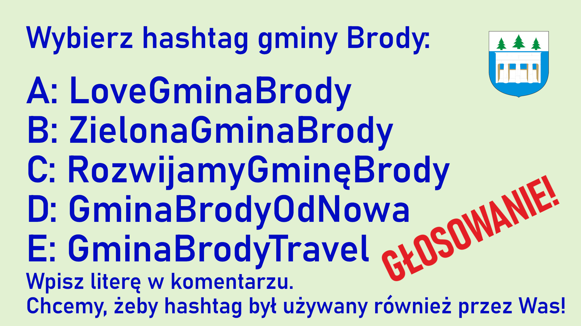 Chcemy żeby mieszkańcy naszej gminy mogli bardziej poczuć się wsp&oacute;lnotą, także w&nbsp;mediach społecznościowych. Chcemy też słuchać mieszkańc&oacute;w i&nbsp;w miarę możliwości monitorować wpisy z&nbsp;hashtagiem na&nbsp;r&oacute;żnych platformach. Zależy nam na&nbsp;tym, żeby hashtag gminy Brody był używany przez naszych mieszkańc&oacute;w. Z tych powod&oacute;w prosimy Was o&nbsp;opinię  Kt&oacute;ry hashtag wybierasz?  A: LoveGminaBrody B: ZielonaGminaBrody C: RozwijamyGminęBrody D: GminaBrodyOdNowa E: GminaBrodyTravel  Prosimy o&nbsp;komentarze z&nbsp;jedną literą A, B, C, D lub&nbsp;E pod tym wpisem Facebooku. Na Wasze opinie czekamy do dnia 5 czerwca br. Na podstawie Waszych komentarzy, wybrany zostanie hashtag, kt&oacute;ry będzie nadrukowany na&nbsp;gadżetach gminnych.